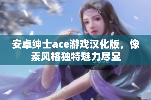 安卓绅士ace游戏汉化版，像素风格独特魅力尽显