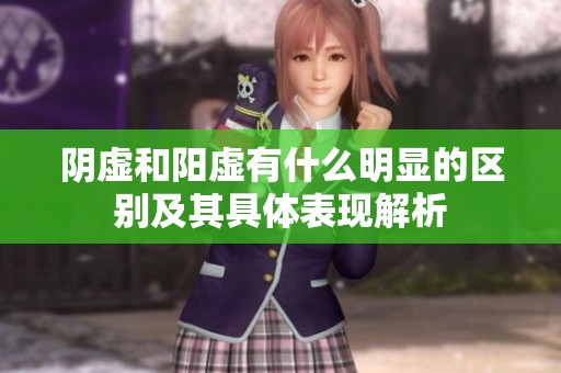 阴虚和阳虚有什么明显的区别及其具体表现解析