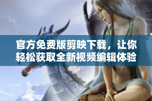 官方免费版剪映下载，让你轻松获取全新视频编辑体验