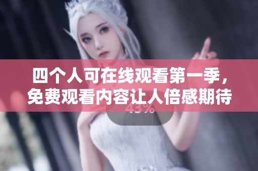 四个人可在线观看第一季，免费观看内容让人倍感期待