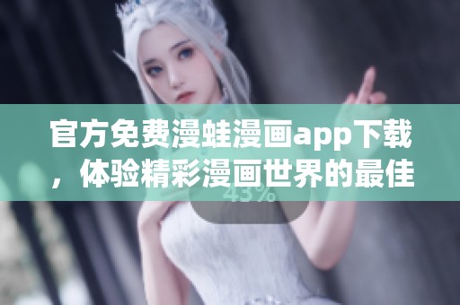 官方免费漫蛙漫画app下载，体验精彩漫画世界的最佳选择