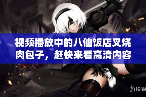 视频播放中的八仙饭店叉烧肉包子，赶快来看高清内容！