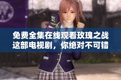 免费全集在线观看玫瑰之战这部电视剧，你绝对不可错过。