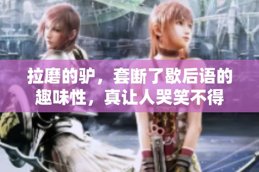 拉磨的驴，套断了歇后语的趣味性，真让人哭笑不得