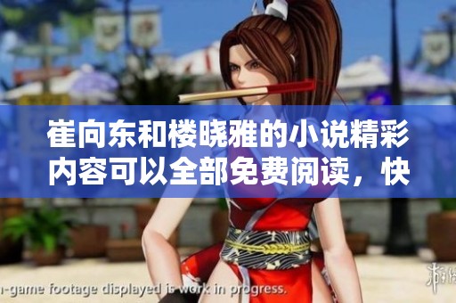 崔向东和楼晓雅的小说精彩内容可以全部免费阅读，快来探寻吧！