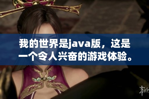 我的世界是j**a版，这是一个令人兴奋的游戏体验。
