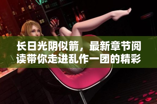 长日光阴似箭，最新章节阅读带你走进乱作一团的精彩故事