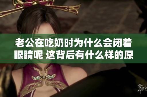 老公在吃奶时为什么会闭着眼睛呢 这背后有什么样的原因呢