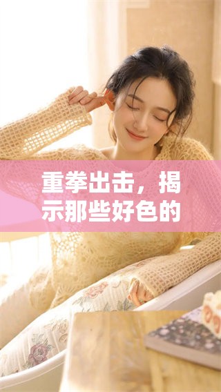 重拳出击，揭示那些好色的背后故事与真相