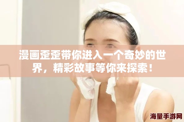 漫画歪歪带你进入一个奇妙的世界，精彩故事等你来探索！