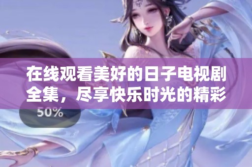 在线观看美好的日子电视剧全集，尽享快乐时光的精彩内容