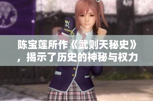 陈宝莲所作《武则天秘史》，揭示了历史的神秘与权力的斗争