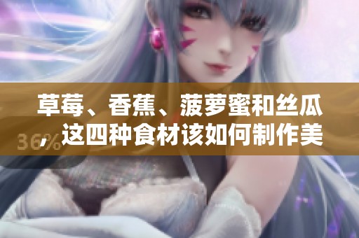 草莓、香蕉、菠萝蜜和丝瓜，这四种食材该如何制作美味佳肴呢