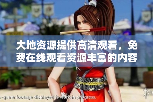 大地资源提供高清观看，免费在线观看资源丰富的内容