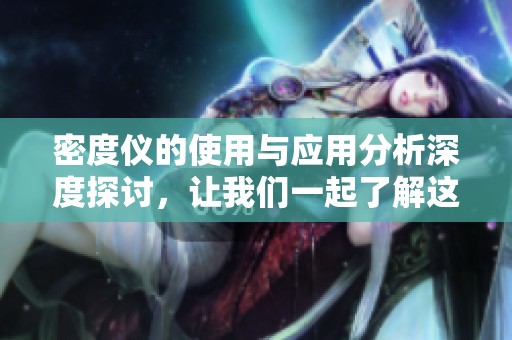 密度仪的使用与应用分析深度探讨，让我们一起了解这一重要仪器