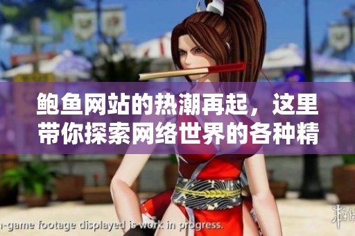 鲍鱼网站的热潮再起，这里带你探索网络世界的各种精彩内容
