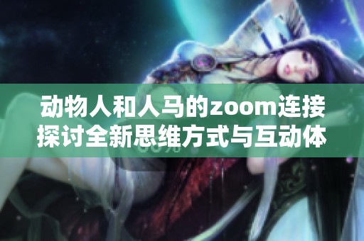 动物人和人马的zoom连接探讨全新思维方式与互动体验