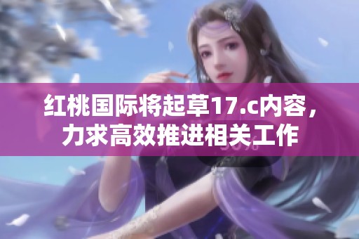 红桃国际将起草17.c内容，力求高效推进相关工作