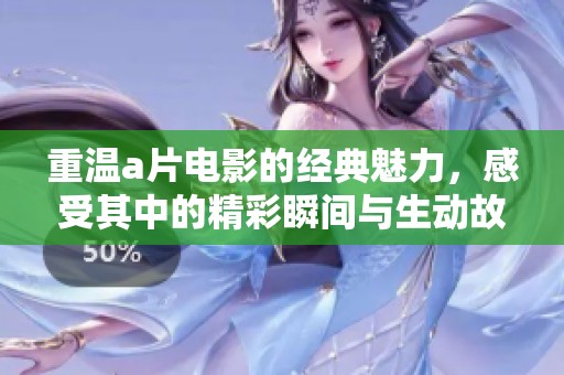 重温**电影的经典魅力，感受其中的精彩瞬间与生动故事