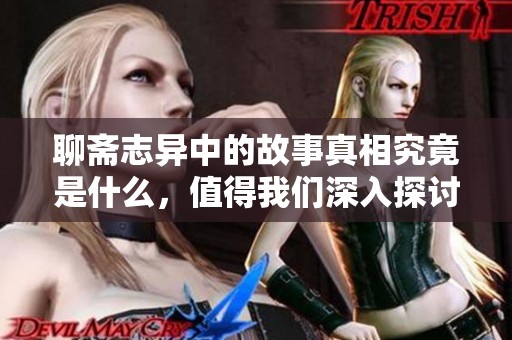 聊斋志异中的故事真相究竟是什么，值得我们深入探讨与思考