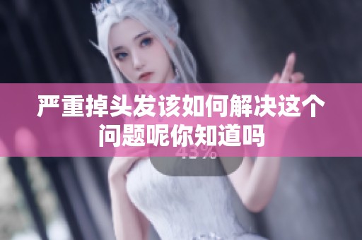 严重掉头发该如何解决这个问题呢你知道吗