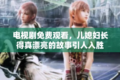 电视剧免费观看，儿媳妇长得真漂亮的故事引人入胜
