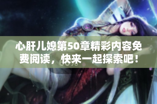 心肝儿媳第50章精彩内容免费阅读，快来一起探索吧！