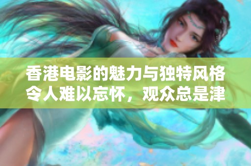 香港电影的魅力与独特风格令人难以忘怀，观众总是津津乐道于其经典作品。