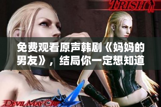 免费观看原声韩剧《妈妈的男友》，结局你一定想知道！