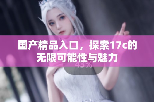 ****入口，探索17c的无限可能性与魅力