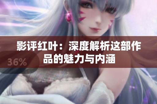 影评红叶：深度解析这部作品的魅力与内涵