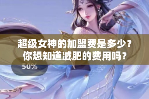 超级女神的加盟费是多少？你想知道减肥的费用吗？