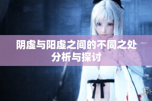 阴虚与阳虚之间的不同之处分析与探讨