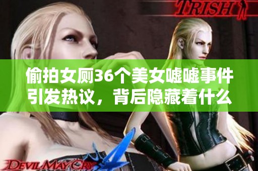 偷拍女厕36个美女嘘嘘事件引发热议，背后隐藏着什么样的故事呢