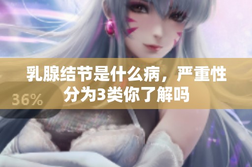 乳腺结节是什么病，严重性分为3类你了解吗