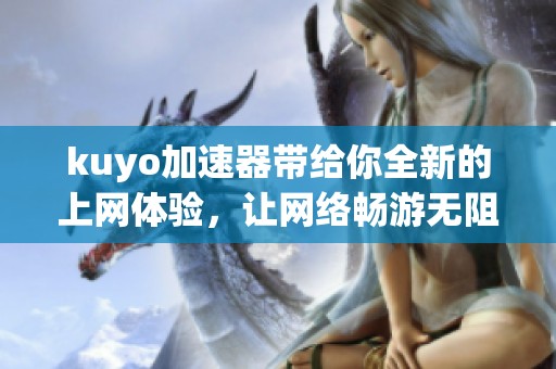 kuyo加速器带给你全新的上网体验，让网络畅游无阻。