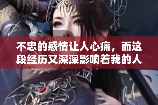 不忠的感情让人心痛，而这段经历又深深影响着我的人生和未来。