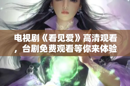 电视剧《看见爱》高清观看，台剧免费观看等你来体验