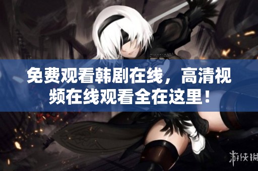 免费观看韩剧在线，高清视频在线观看全在这里！