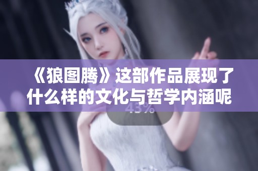《狼图腾》这部作品展现了什么样的文化与哲学内涵呢