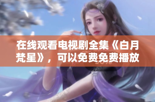 在线观看电视剧全集《白月梵星》，可以免费免费播放的渠道有哪些呢