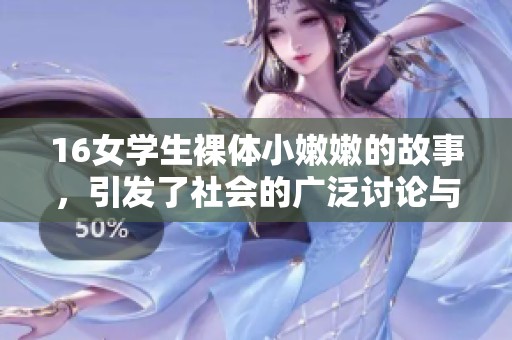 16女学生裸体小嫩嫩的故事，引发了社会的广泛讨论与关注