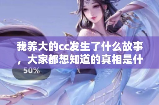 我养大的cc发生了什么故事，大家都想知道的真相是什么