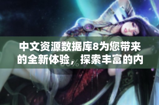 中文资源数据库8为您带来的全新体验，探索丰富的内容和数据。