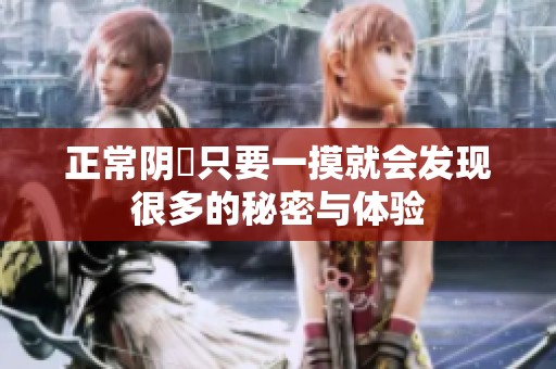 正常阴脣只要一摸就会发现很多的秘密与体验