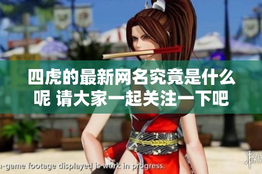 四虎的最新网名究竟是什么呢 请大家一起关注一下吧