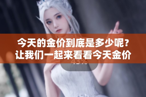 今天的金价到底是多少呢？让我们一起来看看今天金价多少。