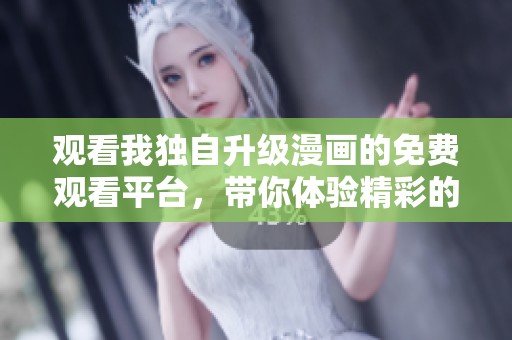 观看我独自升级漫画的免费观看平台，带你体验精彩的剧情与角色成长