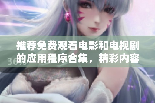 推荐免费观看电影和电视剧的应用程序合集，精彩内容尽在掌握之中！