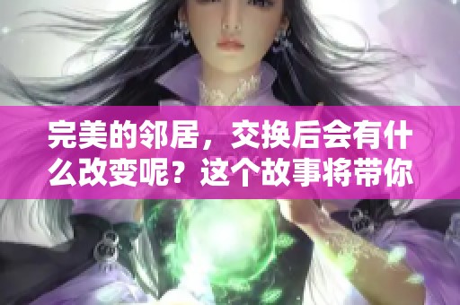 完美的邻居，交换后会有什么改变呢？这个故事将带你深入探索。